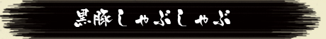 黒豚しゃぶしゃぶ