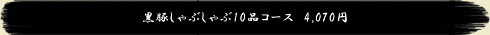 黒豚しゃぶしゃぶ10品コース　4,070円